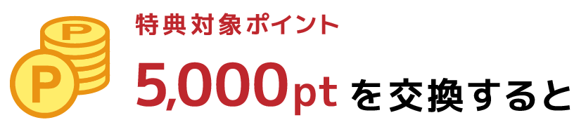 特典対象ポイント5,000ptを交換すると